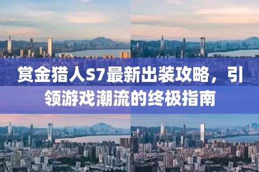 賞金獵人S7最新出裝攻略，引領(lǐng)游戲潮流的終極指南