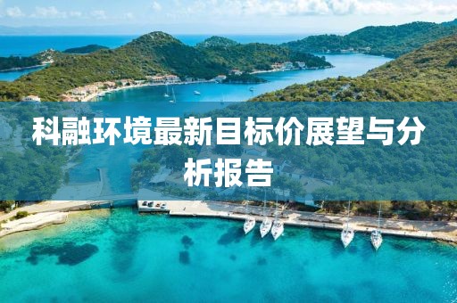 科融環(huán)境最新目標(biāo)價(jià)展望與分析報(bào)告