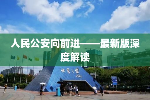 人民公安向前進(jìn)——最新版深度解讀