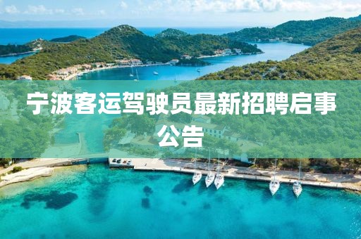 寧波客運(yùn)駕駛員最新招聘啟事公告