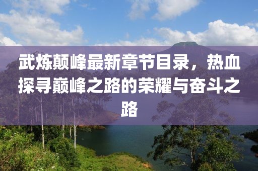 武煉顛峰最新章節(jié)目錄，熱血探尋巔峰之路的榮耀與奮斗之路