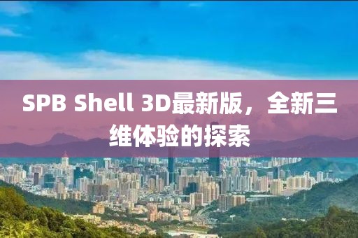 SPB Shell 3D最新版，全新三維體驗的探索