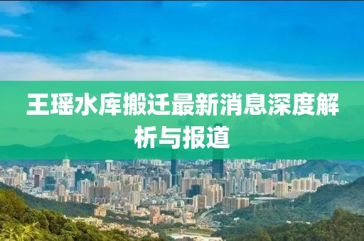 王瑤水庫(kù)搬遷最新消息深度解析與報(bào)道