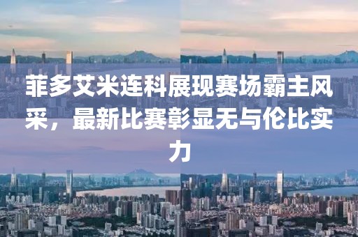 菲多艾米連科展現(xiàn)賽場霸主風采，最新比賽彰顯無與倫比實力