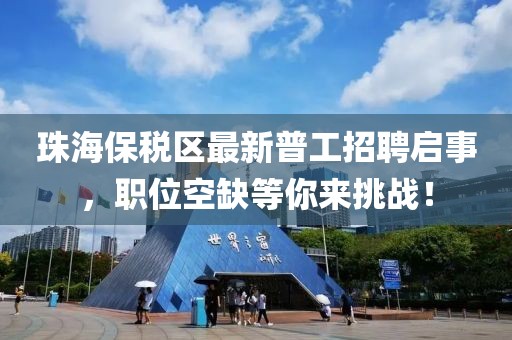 珠海保稅區(qū)最新普工招聘啟事，職位空缺等你來挑戰(zhàn)！