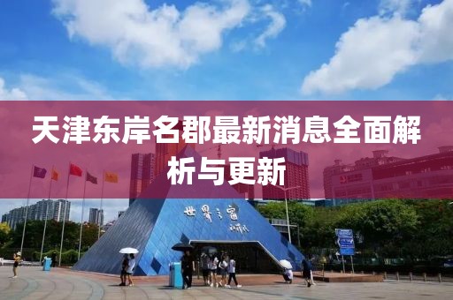 天津東岸名郡最新消息全面解析與更新