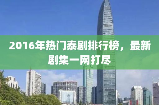 2016年熱門(mén)泰劇排行榜，最新劇集一網(wǎng)打盡