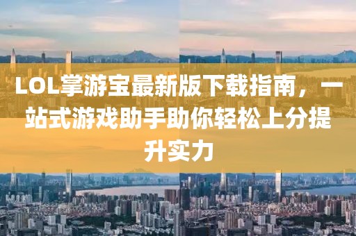 LOL掌游寶最新版下載指南，一站式游戲助手助你輕松上分提升實力