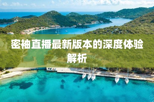 密袖直播最新版本的深度體驗(yàn)解析