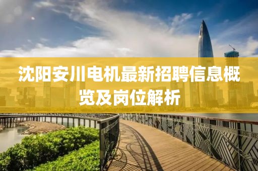 沈陽安川電機(jī)最新招聘信息概覽及崗位解析