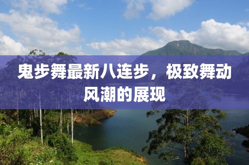 鬼步舞最新八連步，極致舞動風潮的展現(xiàn)