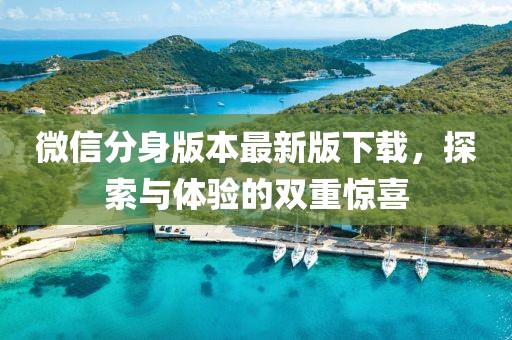 微信分身版本最新版下載，探索與體驗(yàn)的雙重驚喜