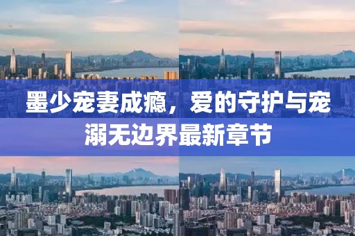 墨少寵妻成癮，愛的守護(hù)與寵溺無邊界最新章節(jié)