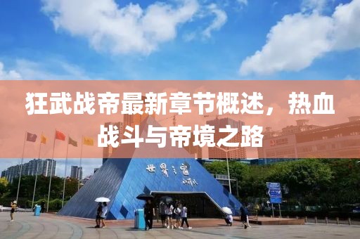 狂武戰(zhàn)帝最新章節(jié)概述，熱血戰(zhàn)斗與帝境之路