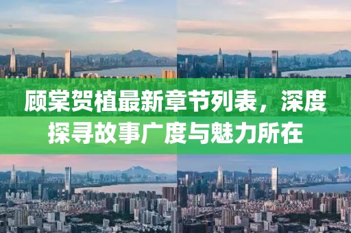 顧棠賀植最新章節(jié)列表，深度探尋故事廣度與魅力所在