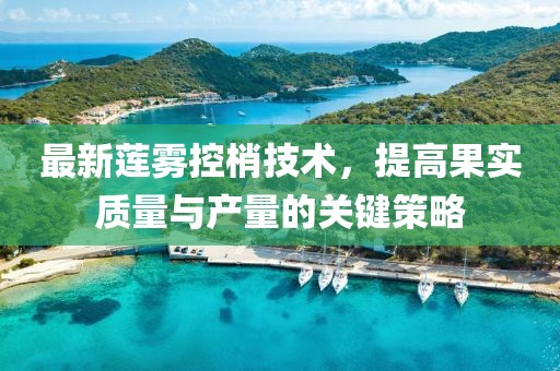 最新蓮霧控梢技術，提高果實質量與產(chǎn)量的關鍵策略