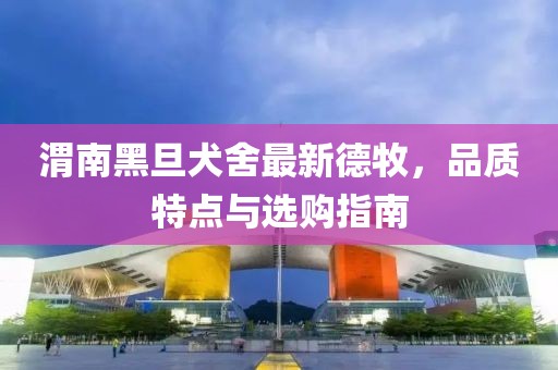 渭南黑旦犬舍最新德牧，品質(zhì)特點(diǎn)與選購指南