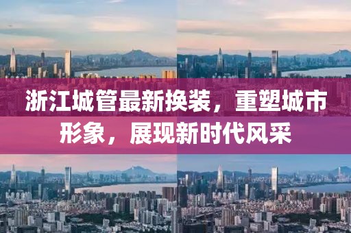 浙江城管最新?lián)Q裝，重塑城市形象，展現新時代風采
