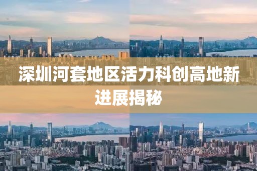 深圳河套地區(qū)活力科創(chuàng)高地新進(jìn)展揭秘