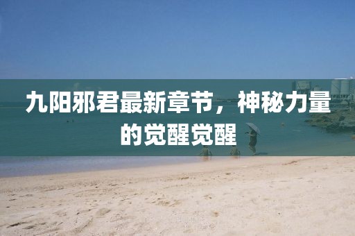 九陽邪君最新章節(jié)，神秘力量的覺醒覺醒