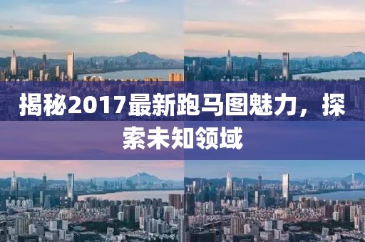 揭秘2017最新跑馬圖魅力，探索未知領域