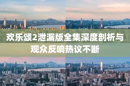 歡樂(lè)頌2泄漏版全集深度剖析與觀眾反響熱議不斷