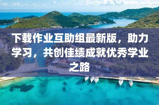 下載作業(yè)互助組最新版，助力學(xué)習(xí)，共創(chuàng)佳績成就優(yōu)秀學(xué)業(yè)之路
