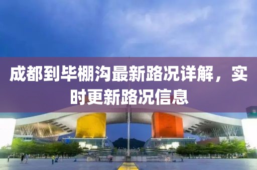 成都到畢棚溝最新路況詳解，實時更新路況信息