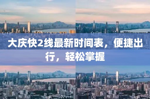 大慶快2線最新時間表，便捷出行，輕松掌握