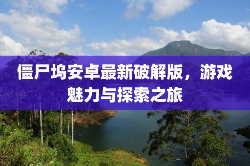 僵尸塢安卓最新破解版，游戲魅力與探索之旅
