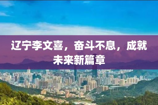 遼寧李文喜，奮斗不息，成就未來(lái)新篇章