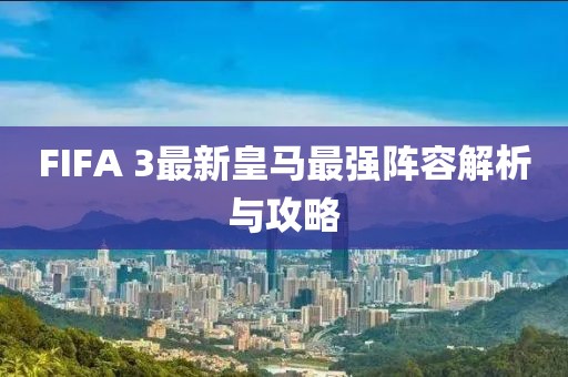 FIFA 3最新皇馬最強(qiáng)陣容解析與攻略