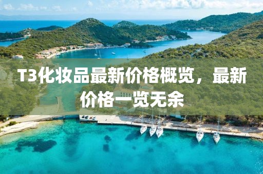 T3化妝品最新價(jià)格概覽，最新價(jià)格一覽無余