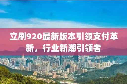 立刷920最新版本引領(lǐng)支付革新，行業(yè)新潮引領(lǐng)者
