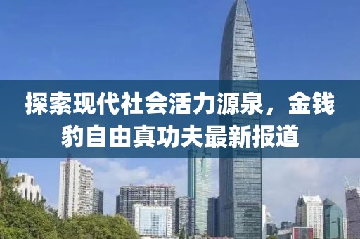 探索現(xiàn)代社會(huì)活力源泉，金錢豹自由真功夫最新報(bào)道