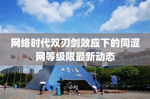 網(wǎng)絡(luò)時(shí)代雙刃劍效應(yīng)下的同澀網(wǎng)等級(jí)限最新動(dòng)態(tài)