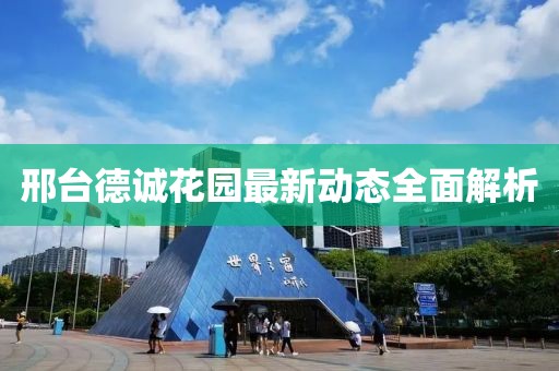 邢臺(tái)德誠(chéng)花園最新動(dòng)態(tài)全面解析