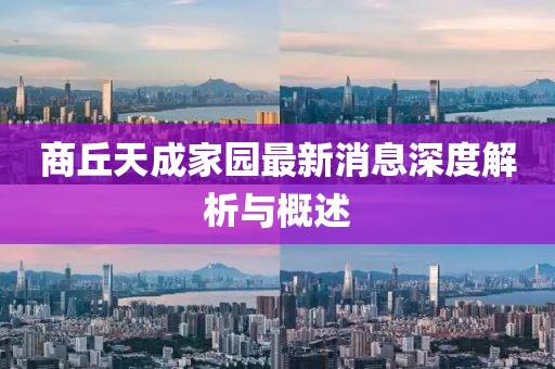 商丘天成家園最新消息深度解析與概述