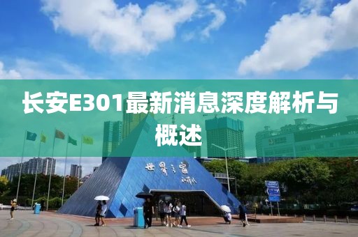 長安E301最新消息深度解析與概述