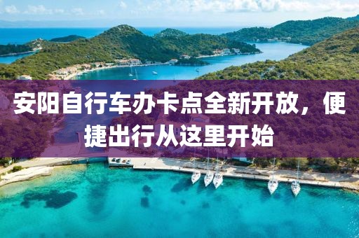 安陽自行車辦卡點全新開放，便捷出行從這里開始