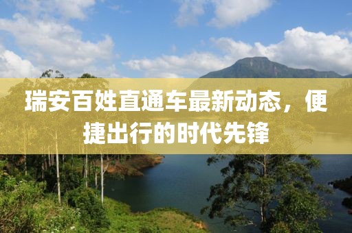 瑞安百姓直通車最新動(dòng)態(tài)，便捷出行的時(shí)代先鋒