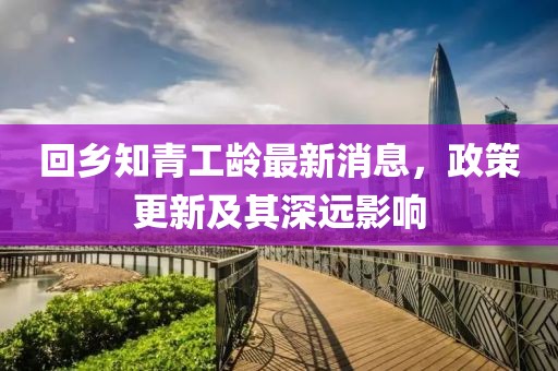 回鄉(xiāng)知青工齡最新消息，政策更新及其深遠(yuǎn)影響
