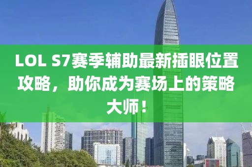 LOL S7賽季輔助最新插眼位置攻略，助你成為賽場(chǎng)上的策略大師！