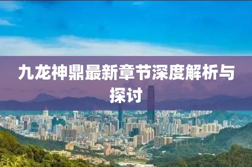 九龍神鼎最新章節(jié)深度解析與探討