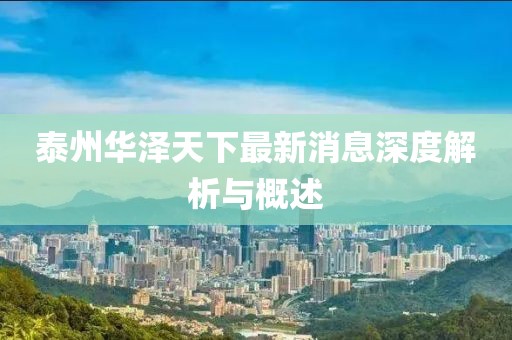 泰州華澤天下最新消息深度解析與概述