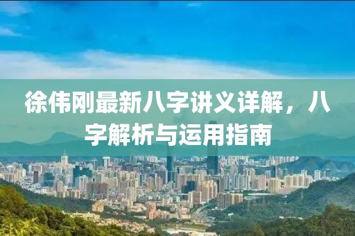 徐偉剛最新八字講義詳解，八字解析與運(yùn)用指南