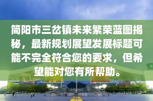 簡陽市三岔鎮(zhèn)未來繁榮藍(lán)圖揭秘，最新規(guī)劃展望發(fā)展標(biāo)題可能不完全符合您的要求，但希望能對您有所幫助。