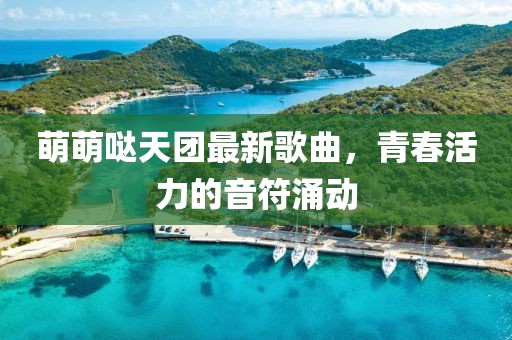萌萌噠天團(tuán)最新歌曲，青春活力的音符涌動