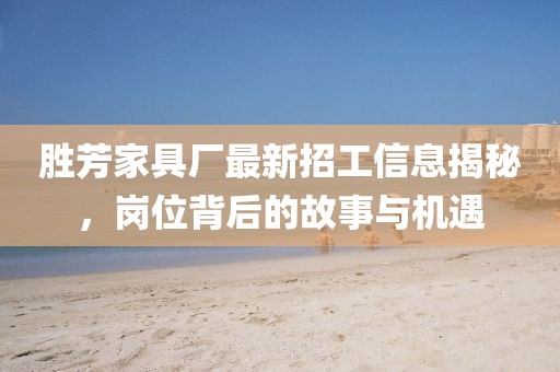 勝芳家具廠最新招工信息揭秘，崗位背后的故事與機(jī)遇