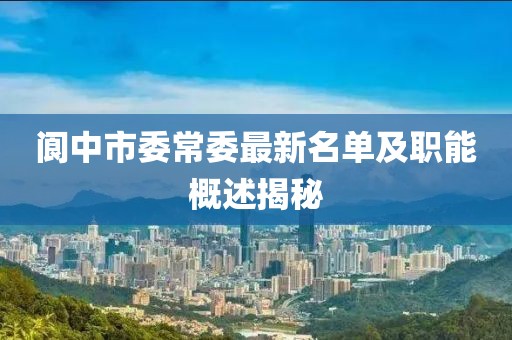 閬中市委常委最新名單及職能概述揭秘